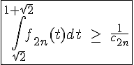 4$\fbox{\int_{\sqrt2}^{1+\sqrt2}f_{2n}(t)dt\;\ge\;\frac{1}{c_{2n}}}
